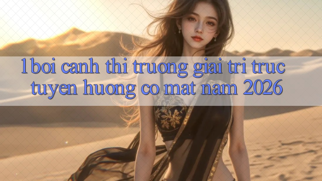 1. Bối Cảnh Thị Trường Giải Trí Trực Tuyến Hướng Có mặt Năm 2026 1. Bối Cảnh Thị Trường Giải Trí Trực Tuyến Hướng Có mặt Năm 2026
