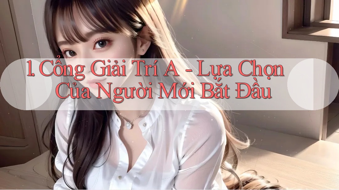 1. Cổng Giải Trí A - Lựa Chọn Của Người Mới Bắt Đầu