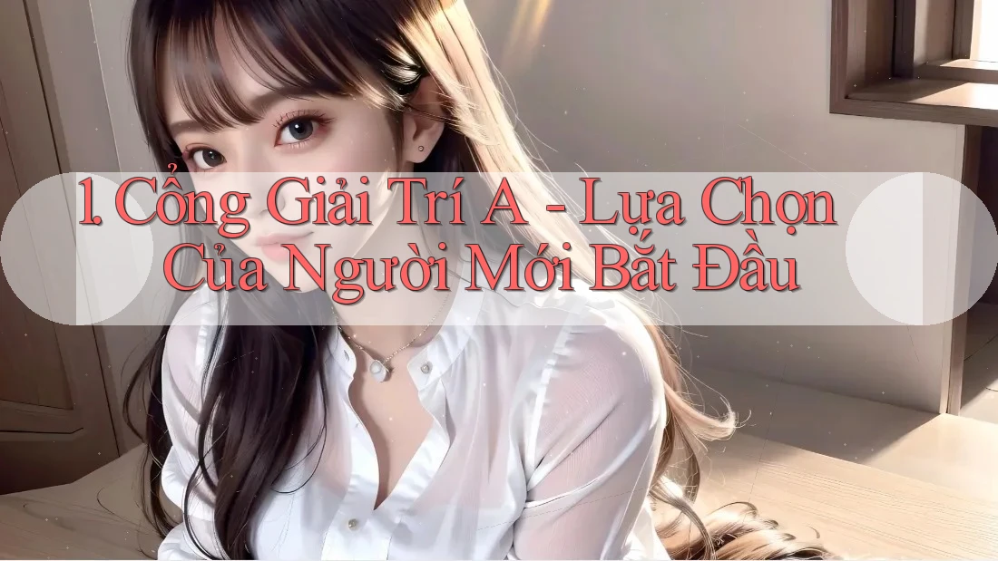 1. Cổng Giải Trí A - Lựa Chọn Của Người Mới Bắt Đầu