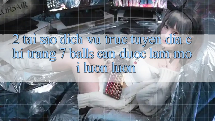 2. Tại Sao Dịch vụ trực tuyến Địa chỉ trang 7 balls Cần Được “Làm Mới” Luôn luôn? 2. Tại Sao Dịch vụ trực tuyến Địa chỉ trang 7 balls Cần Được “Làm Mới” Luôn luôn?