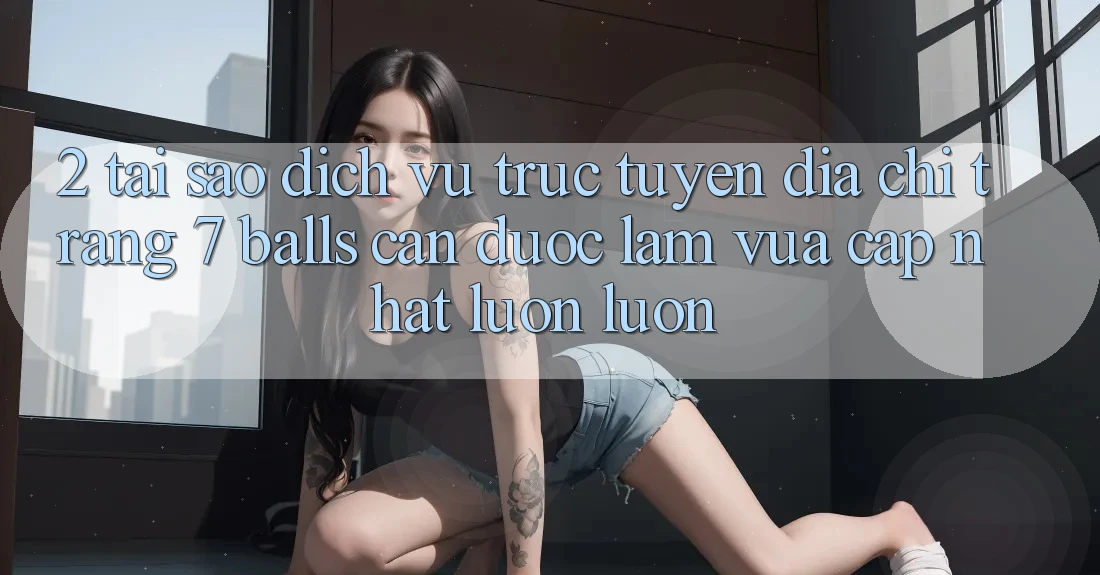 2. Tại Sao Dịch vụ trực tuyến Địa chỉ trang 7 balls Cần Được “Làm Vừa cập nhật” Luôn luôn? 2. Tại Sao Dịch vụ trực tuyến Địa chỉ trang 7 balls Cần Được “Làm Vừa cập nhật” Luôn luôn?