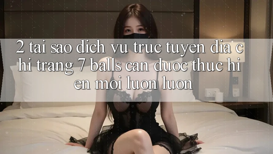 2. Tại Sao Dịch vụ trực tuyến Địa chỉ trang 7 balls Cần Được “Thực hiện Mới” Luôn luôn? 2. Tại Sao Dịch vụ trực tuyến Địa chỉ trang 7 balls Cần Được “Thực hiện Mới” Luôn luôn?