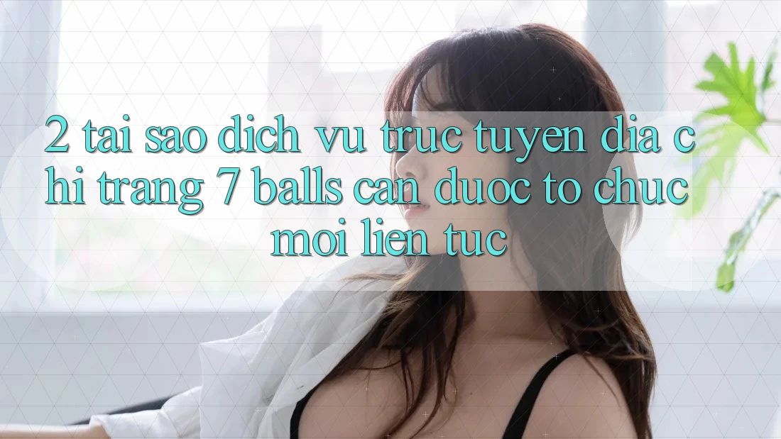 2. Tại Sao Dịch vụ trực tuyến Địa chỉ trang 7 balls Cần Được “Tổ chức Mới” Liên Tục? 2. Tại Sao Dịch vụ trực tuyến Địa chỉ trang 7 balls Cần Được “Tổ chức Mới” Liên Tục?