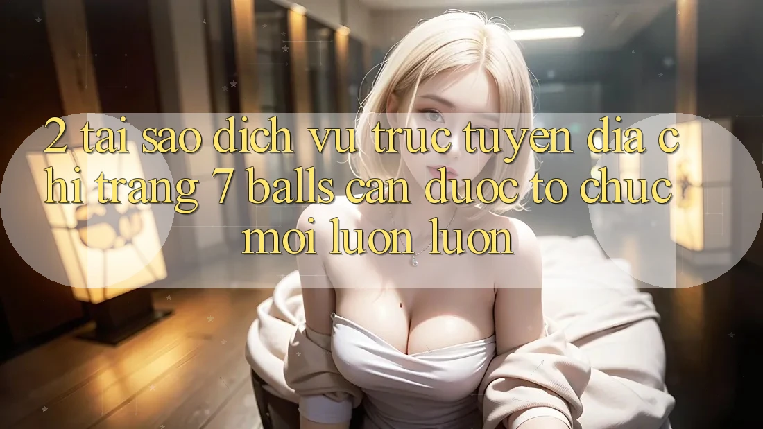 2. Tại Sao Dịch vụ trực tuyến Địa chỉ trang 7 balls Cần Được “Tổ chức Mới” Luôn luôn? 2. Tại Sao Dịch vụ trực tuyến Địa chỉ trang 7 balls Cần Được “Tổ chức Mới” Luôn luôn?