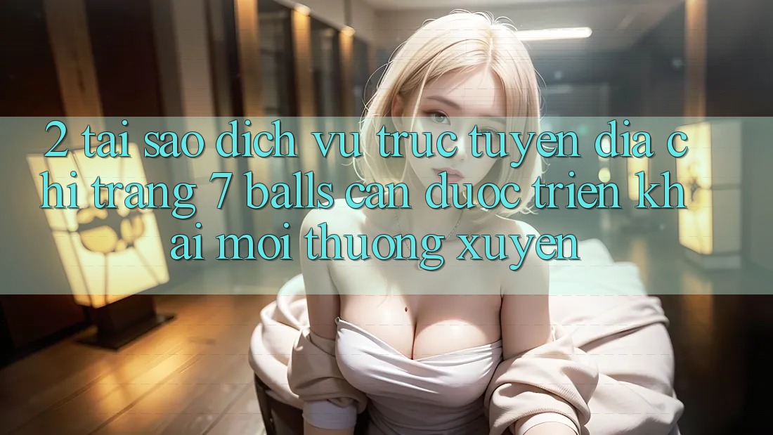 2. Tại Sao Dịch vụ trực tuyến Địa chỉ trang 7 balls Cần Được “Triển khai Mới” Thường xuyên? 2. Tại Sao Dịch vụ trực tuyến Địa chỉ trang 7 balls Cần Được “Triển khai Mới” Thường xuyên?