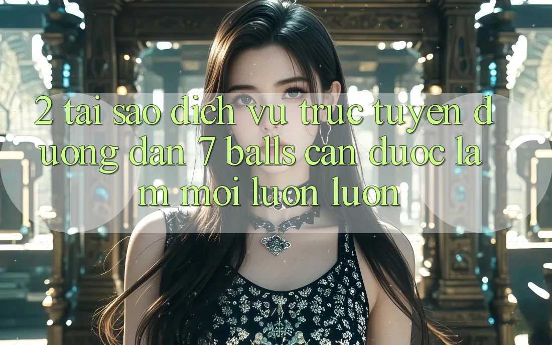 2. Tại Sao Dịch vụ trực tuyến Đường dẫn 7 balls Cần Được “Làm Mới” Luôn luôn?