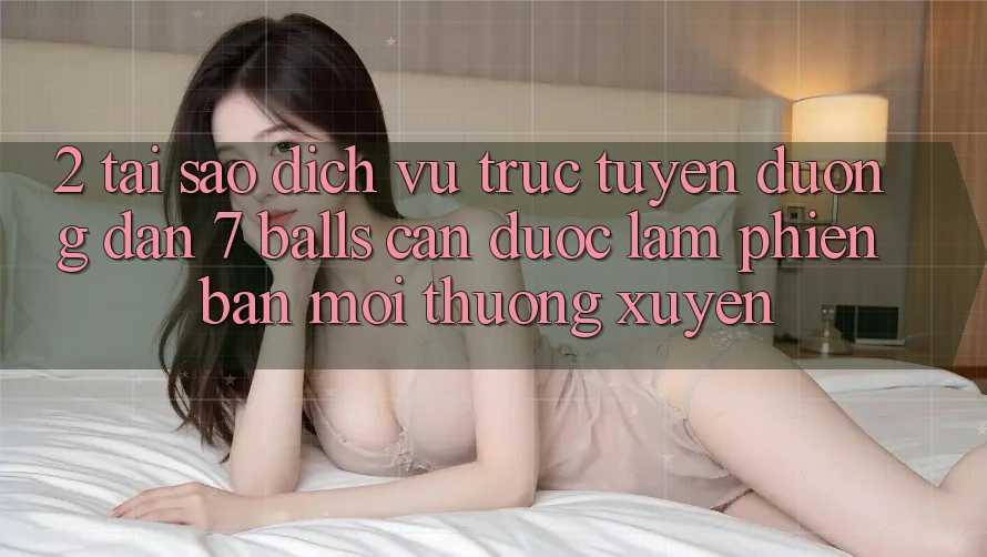 2. Tại Sao Dịch vụ trực tuyến Đường dẫn 7 balls Cần Được “Làm Phiên bản mới” Thường xuyên? 2. Tại Sao Dịch vụ trực tuyến Đường dẫn 7 balls Cần Được “Làm Phiên bản mới” Thường xuyên?