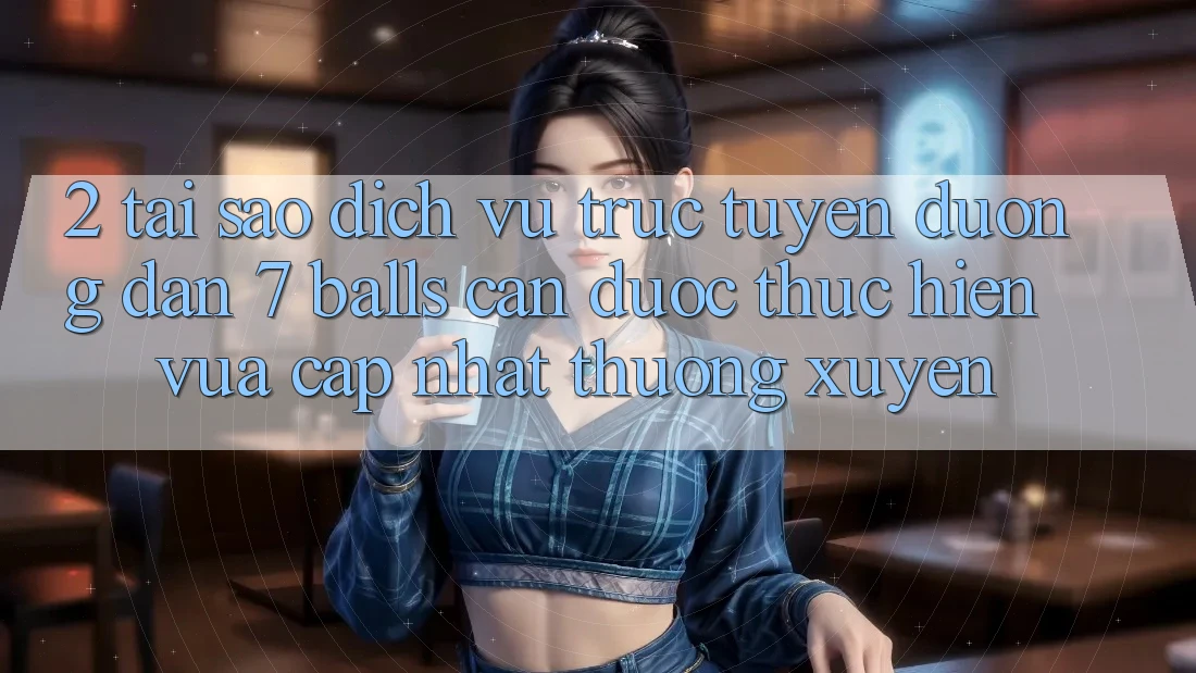 2. Tại Sao Dịch vụ trực tuyến Đường dẫn 7 balls Cần Được “Thực hiện Vừa cập nhật” Thường xuyên?