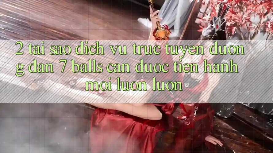 2. Tại Sao Dịch vụ trực tuyến Đường dẫn 7 balls Cần Được “Tiến hành Mới” Luôn luôn? 2. Tại Sao Dịch vụ trực tuyến Đường dẫn 7 balls Cần Được “Tiến hành Mới” Luôn luôn?