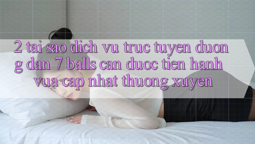 2. Tại Sao Dịch vụ trực tuyến Đường dẫn 7 balls Cần Được “Tiến hành Vừa cập nhật” Thường xuyên?