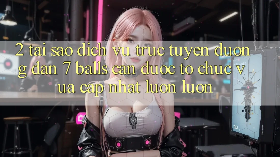 2. Tại Sao Dịch vụ trực tuyến Đường dẫn 7 balls Cần Được “Tổ chức Vừa cập nhật” Luôn luôn?