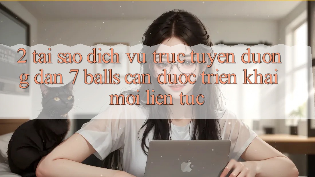 2. Tại Sao Dịch vụ trực tuyến Đường dẫn 7 balls Cần Được “Triển khai Mới” Liên Tục? 2. Tại Sao Dịch vụ trực tuyến Đường dẫn 7 balls Cần Được “Triển khai Mới” Liên Tục?