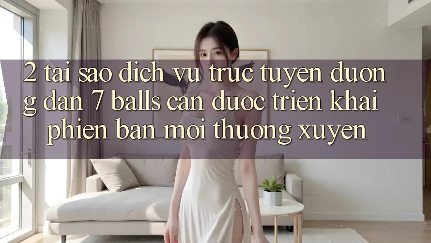 2. Tại Sao Dịch vụ trực tuyến Đường dẫn 7 balls Cần Được “Triển khai Phiên bản mới” Thường xuyên? 2. Tại Sao Dịch vụ trực tuyến Đường dẫn 7 balls Cần Được “Triển khai Phiên bản mới” Thường xuyên?