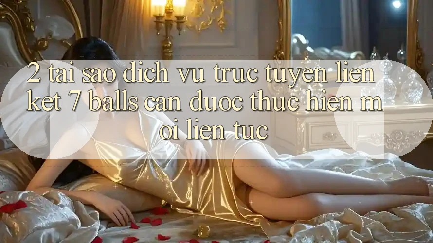 2. Tại Sao Dịch vụ trực tuyến Liên kết 7 balls Cần Được “Thực hiện Mới” Liên tục? 2. Tại Sao Dịch vụ trực tuyến Liên kết 7 balls Cần Được “Thực hiện Mới” Liên tục?