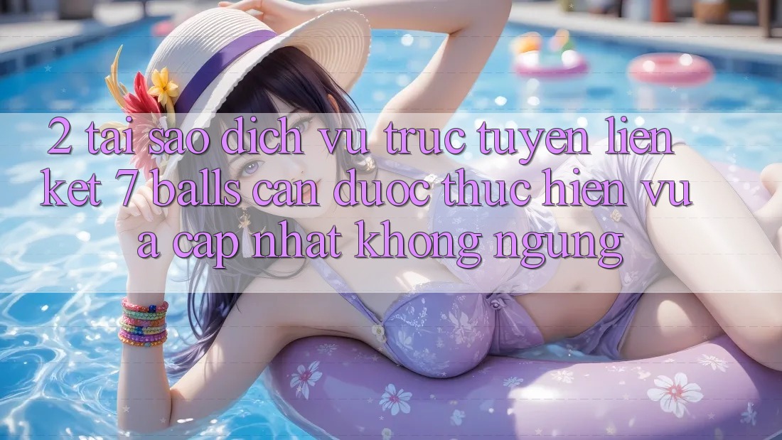 2. Tại Sao Dịch vụ trực tuyến Liên kết 7 balls Cần Được “Thực hiện Vừa cập nhật” Không ngừng? 2. Tại Sao Dịch vụ trực tuyến Liên kết 7 balls Cần Được “Thực hiện Vừa cập nhật” Không ngừng?