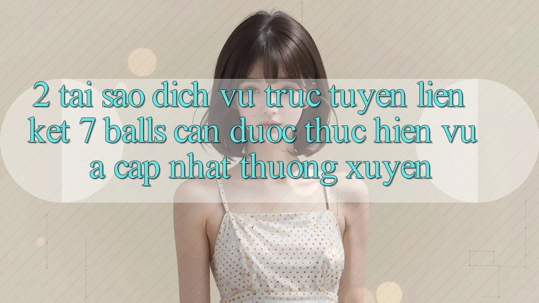 2. Tại Sao Dịch vụ trực tuyến Liên kết 7 balls Cần Được “Thực hiện Vừa cập nhật” Thường xuyên? 2. Tại Sao Dịch vụ trực tuyến Liên kết 7 balls Cần Được “Thực hiện Vừa cập nhật” Thường xuyên?