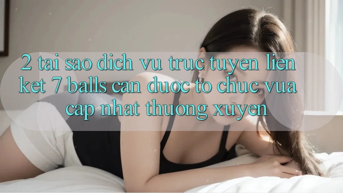 2. Tại Sao Dịch vụ trực tuyến Liên kết 7 balls Cần Được “Tổ chức Vừa cập nhật” Thường xuyên?