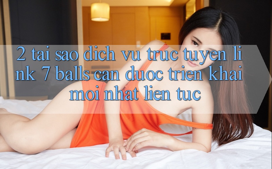 2. Tại Sao Dịch vụ trực tuyến Link 7 balls Cần Được “Triển khai Mới nhất” Liên Tục? 2. Tại Sao Dịch vụ trực tuyến Link 7 balls Cần Được “Triển khai Mới nhất” Liên Tục?
