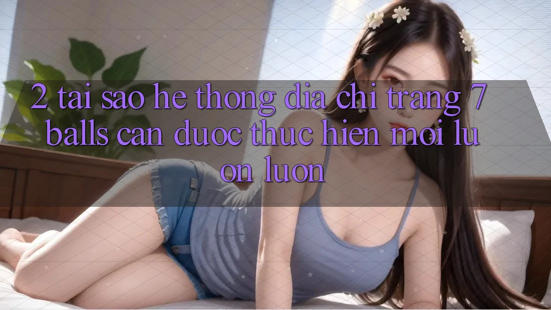 2. Tại Sao Hệ Thống Địa chỉ trang 7 balls Cần Được “Thực hiện Mới” Luôn luôn? 2. Tại Sao Hệ Thống Địa chỉ trang 7 balls Cần Được “Thực hiện Mới” Luôn luôn?