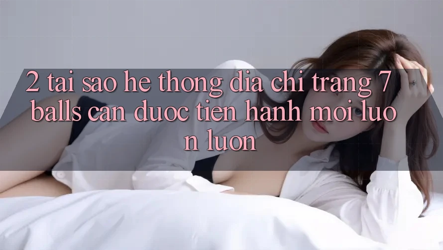 2. Tại Sao Hệ Thống Địa chỉ trang 7 balls Cần Được “Tiến hành Mới” Luôn luôn? 2. Tại Sao Hệ Thống Địa chỉ trang 7 balls Cần Được “Tiến hành Mới” Luôn luôn?
