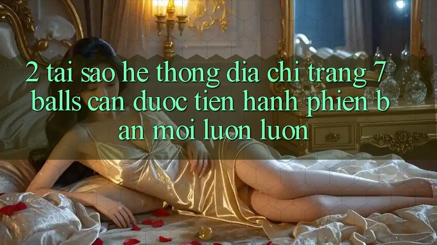 2. Tại Sao Hệ Thống Địa chỉ trang 7 balls Cần Được “Tiến hành Phiên bản mới” Luôn luôn? 2. Tại Sao Hệ Thống Địa chỉ trang 7 balls Cần Được “Tiến hành Phiên bản mới” Luôn luôn?