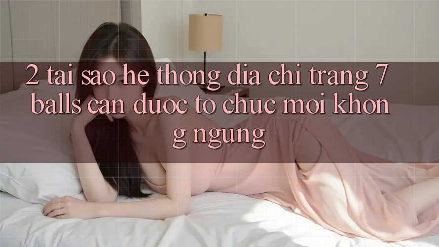 2. Tại Sao Hệ Thống Địa chỉ trang 7 balls Cần Được “Tổ chức Mới” Không ngừng? 2. Tại Sao Hệ Thống Địa chỉ trang 7 balls Cần Được “Tổ chức Mới” Không ngừng?
