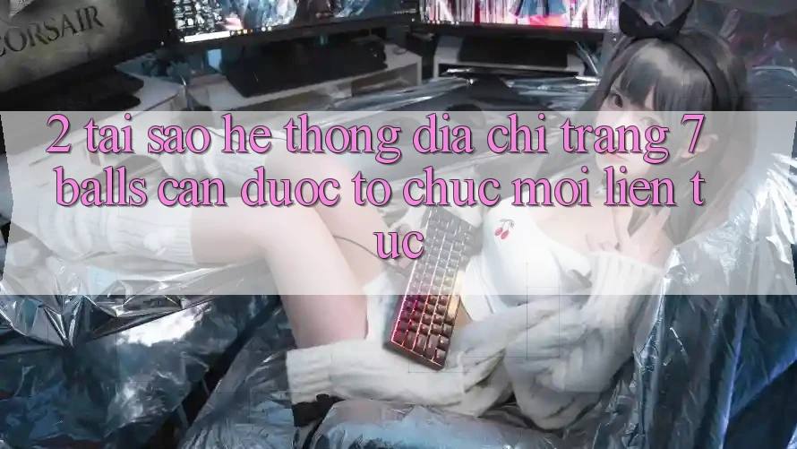 2. Tại Sao Hệ Thống Địa chỉ trang 7 balls Cần Được “Tổ chức Mới” Liên tục? 2. Tại Sao Hệ Thống Địa chỉ trang 7 balls Cần Được “Tổ chức Mới” Liên tục?