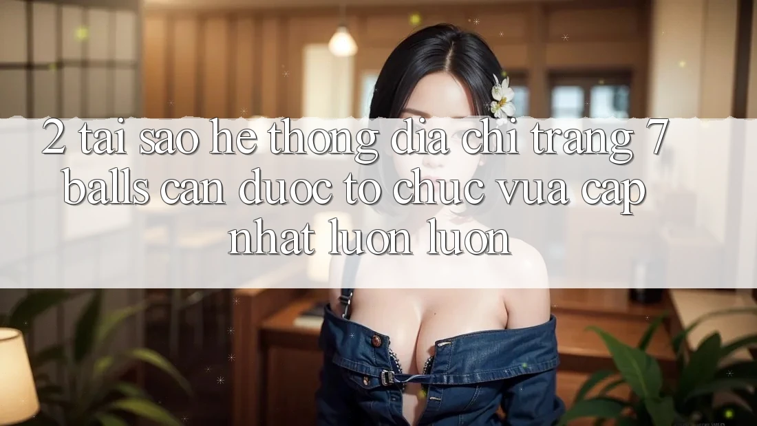 2. Tại Sao Hệ Thống Địa chỉ trang 7 balls Cần Được “Tổ chức Vừa cập nhật” Luôn luôn? 2. Tại Sao Hệ Thống Địa chỉ trang 7 balls Cần Được “Tổ chức Vừa cập nhật” Luôn luôn?