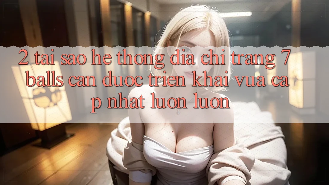2. Tại Sao Hệ Thống Địa chỉ trang 7 balls Cần Được “Triển khai Vừa cập nhật” Luôn luôn? 2. Tại Sao Hệ Thống Địa chỉ trang 7 balls Cần Được “Triển khai Vừa cập nhật” Luôn luôn?