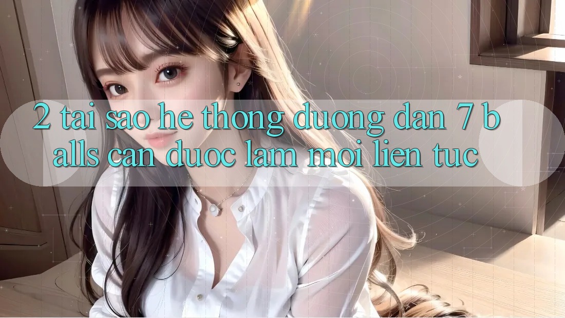 2. Tại Sao Hệ Thống Đường dẫn 7 balls Cần Được “Làm Mới” Liên Tục?