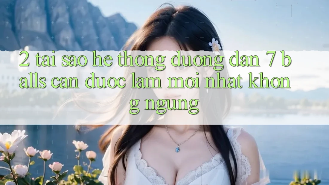 2. Tại Sao Hệ Thống Đường dẫn 7 balls Cần Được “Làm Mới nhất” Không ngừng?