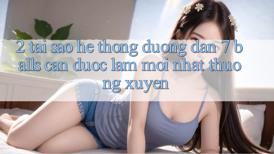 2. Tại Sao Hệ Thống Đường dẫn 7 balls Cần Được “Làm Mới nhất” Thường xuyên? 2. Tại Sao Hệ Thống Đường dẫn 7 balls Cần Được “Làm Mới nhất” Thường xuyên?