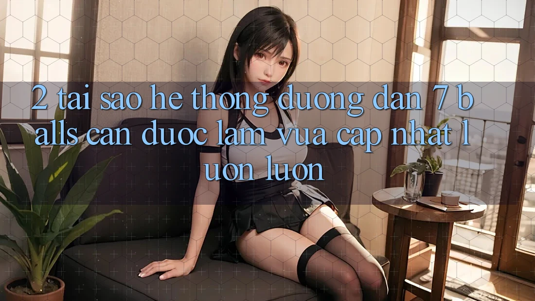 2. Tại Sao Hệ Thống Đường dẫn 7 balls Cần Được “Làm Vừa cập nhật” Luôn luôn?