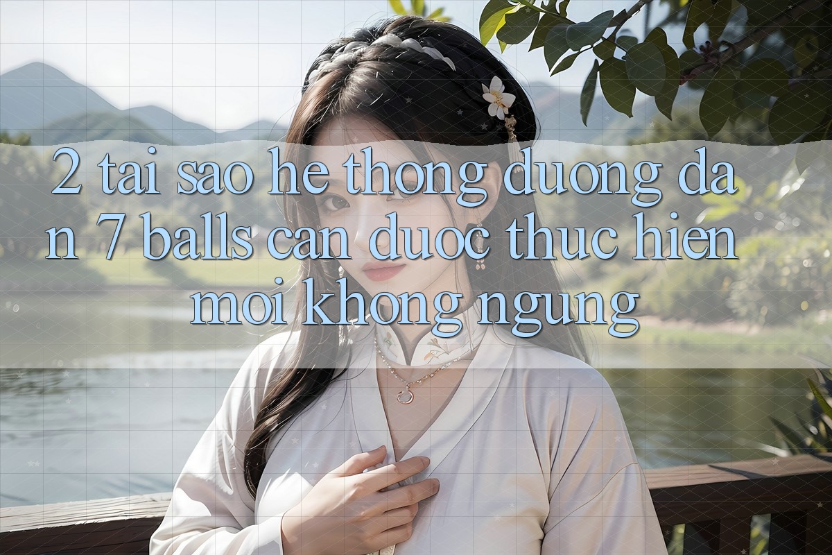 2. Tại Sao Hệ Thống Đường dẫn 7 balls Cần Được “Thực hiện Mới” Không ngừng?