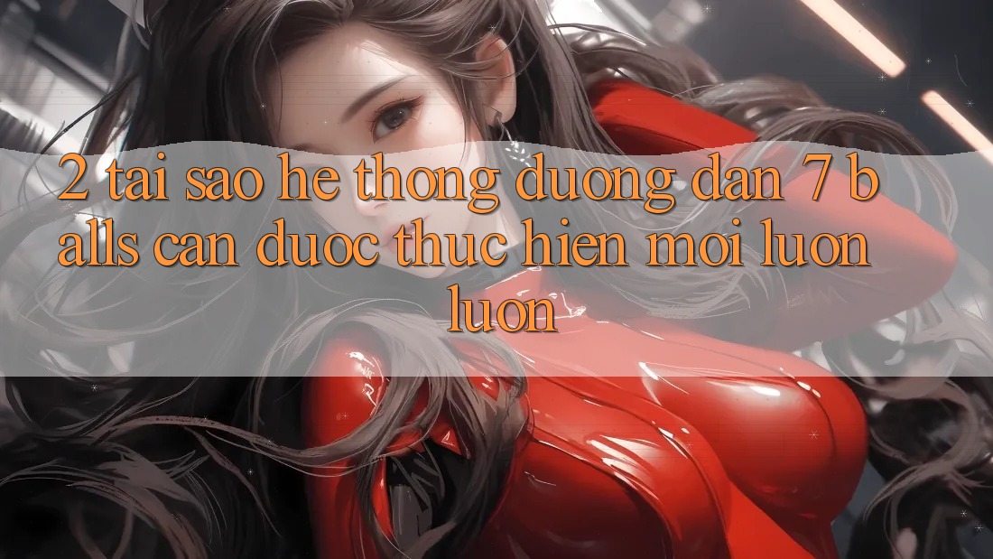 2. Tại Sao Hệ Thống Đường dẫn 7 balls Cần Được “Thực hiện Mới” Luôn luôn? 2. Tại Sao Hệ Thống Đường dẫn 7 balls Cần Được “Thực hiện Mới” Luôn luôn?