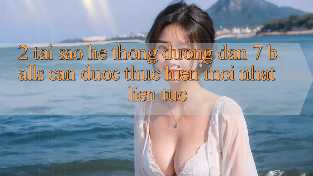 2. Tại Sao Hệ Thống Đường dẫn 7 balls Cần Được “Thực hiện Mới nhất” Liên Tục?
