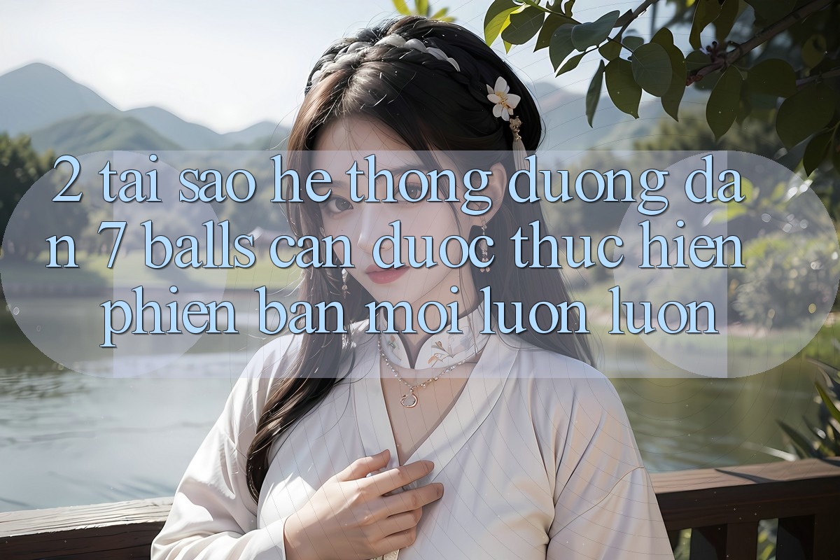 2. Tại Sao Hệ Thống Đường dẫn 7 balls Cần Được “Thực hiện Phiên bản mới” Luôn luôn? 2. Tại Sao Hệ Thống Đường dẫn 7 balls Cần Được “Thực hiện Phiên bản mới” Luôn luôn?