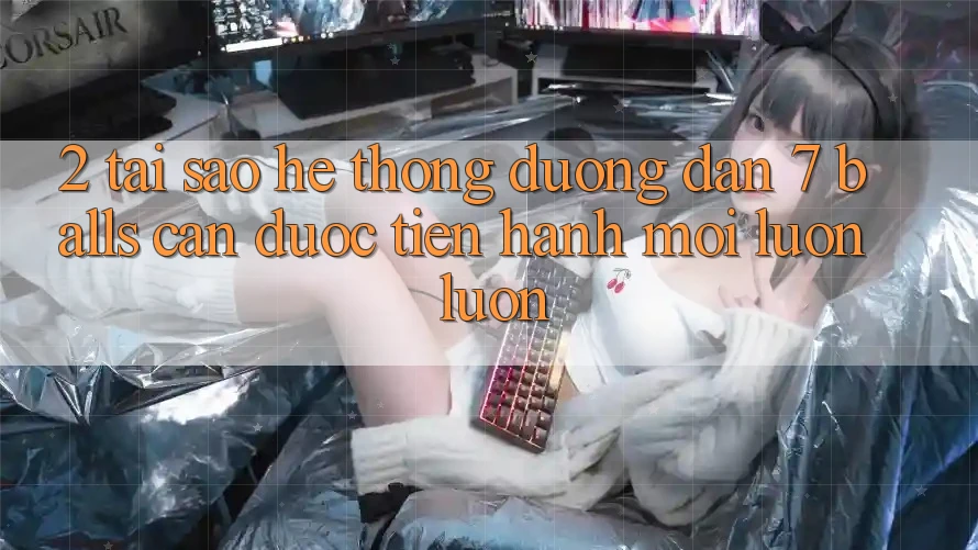 2. Tại Sao Hệ Thống Đường dẫn 7 balls Cần Được “Tiến hành Mới” Luôn luôn? 2. Tại Sao Hệ Thống Đường dẫn 7 balls Cần Được “Tiến hành Mới” Luôn luôn?