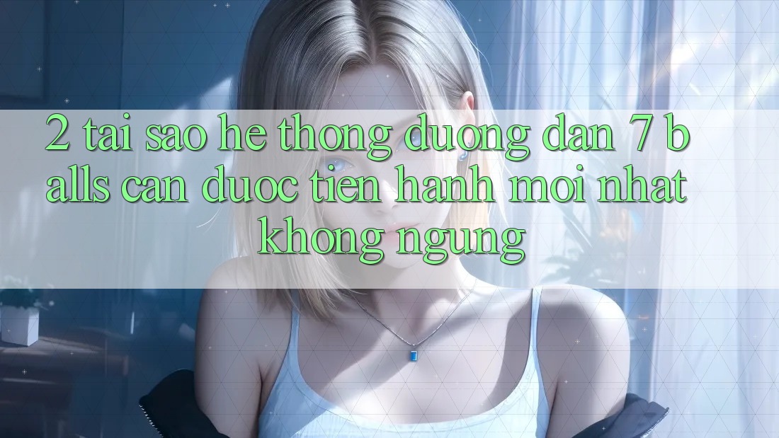 2. Tại Sao Hệ Thống Đường dẫn 7 balls Cần Được “Tiến hành Mới nhất” Không ngừng? 2. Tại Sao Hệ Thống Đường dẫn 7 balls Cần Được “Tiến hành Mới nhất” Không ngừng?