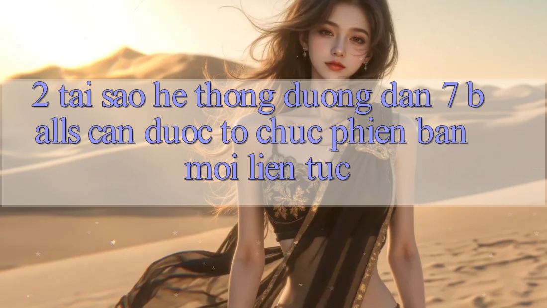 2. Tại Sao Hệ Thống Đường dẫn 7 balls Cần Được “Tổ chức Phiên bản mới” Liên tục? 2. Tại Sao Hệ Thống Đường dẫn 7 balls Cần Được “Tổ chức Phiên bản mới” Liên tục?
