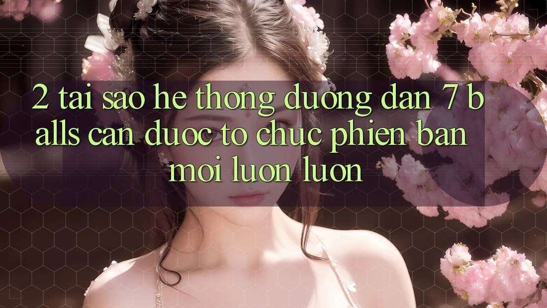 2. Tại Sao Hệ thống Đường dẫn 7 balls Cần Được “Tổ chức Phiên bản mới” Luôn luôn?