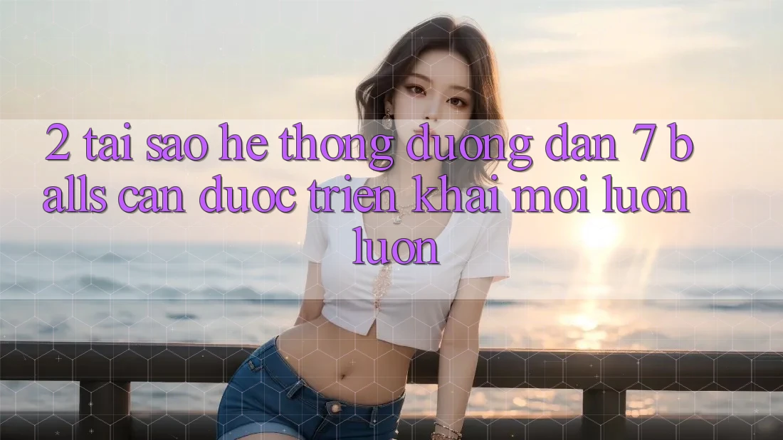 2. Tại Sao Hệ Thống Đường dẫn 7 balls Cần Được “Triển khai Mới” Luôn luôn?