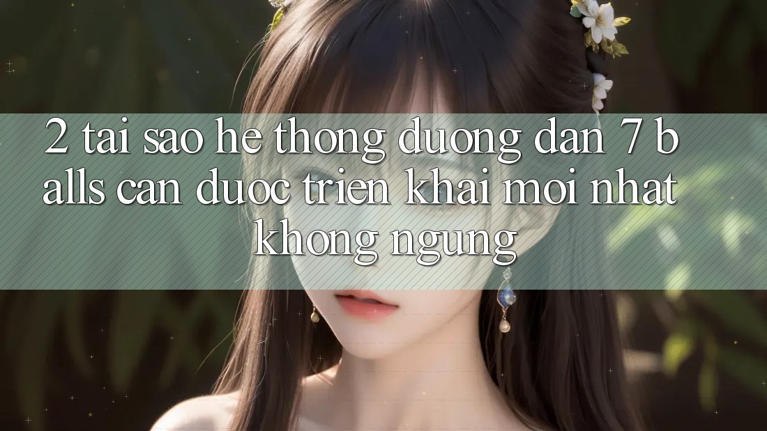 2. Tại Sao Hệ Thống Đường dẫn 7 balls Cần Được “Triển khai Mới nhất” Không ngừng? 2. Tại Sao Hệ Thống Đường dẫn 7 balls Cần Được “Triển khai Mới nhất” Không ngừng?