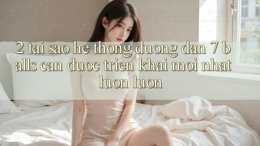 2. Tại Sao Hệ thống Đường dẫn 7 balls Cần Được “Triển khai Mới nhất” Luôn luôn?