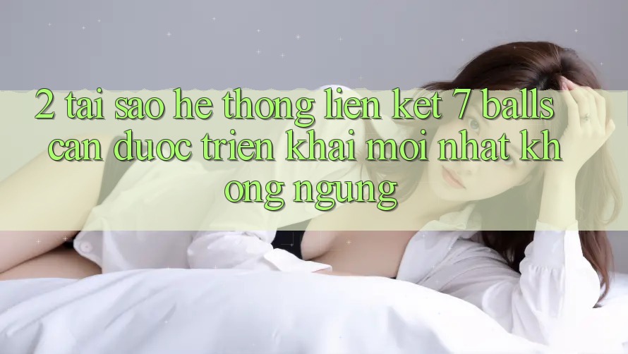 2. Tại Sao Hệ Thống Liên kết 7 balls Cần Được “Triển khai Mới nhất” Không ngừng? 2. Tại Sao Hệ Thống Liên kết 7 balls Cần Được “Triển khai Mới nhất” Không ngừng?