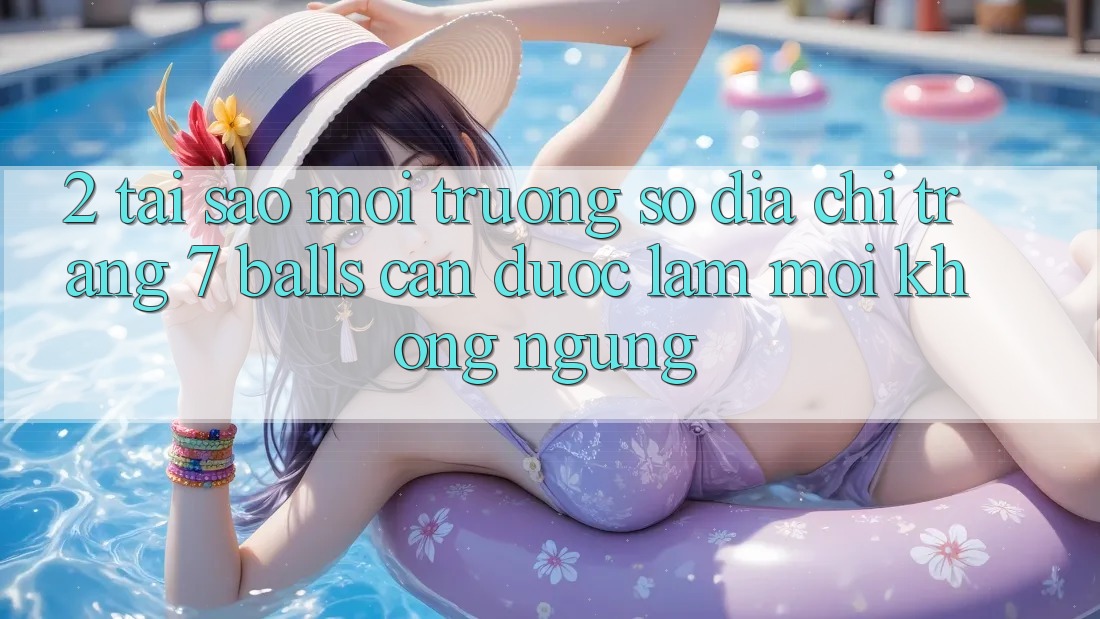 2. Tại Sao Môi trường số Địa chỉ trang 7 balls Cần Được “Làm Mới” Không ngừng? 2. Tại Sao Môi trường số Địa chỉ trang 7 balls Cần Được “Làm Mới” Không ngừng?