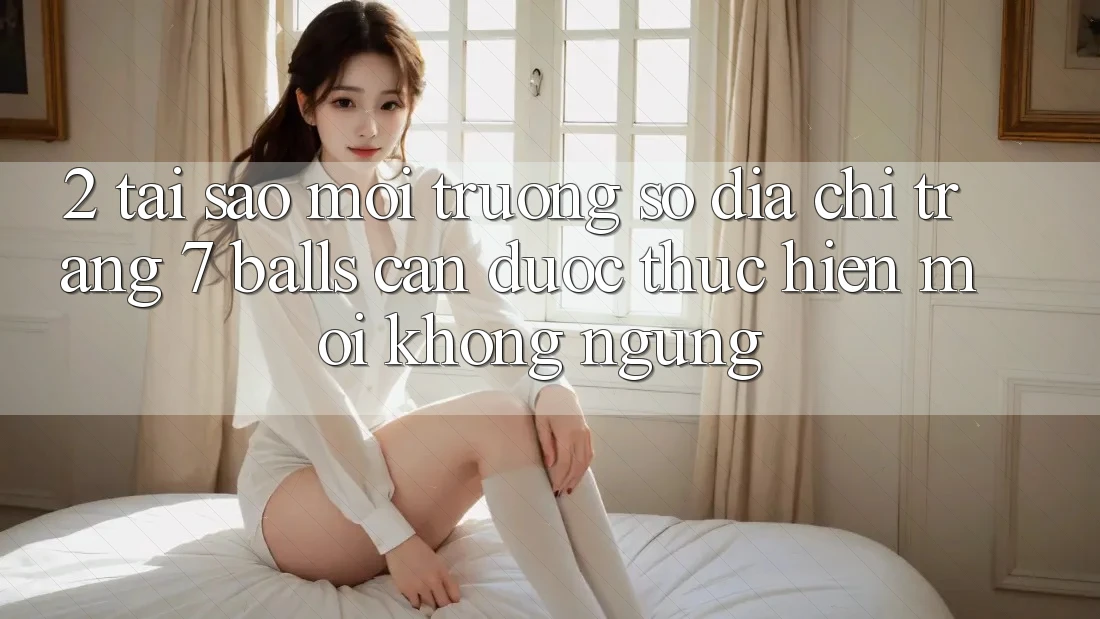 2. Tại Sao Môi trường số Địa chỉ trang 7 balls Cần Được “Thực hiện Mới” Không ngừng? 2. Tại Sao Môi trường số Địa chỉ trang 7 balls Cần Được “Thực hiện Mới” Không ngừng?
