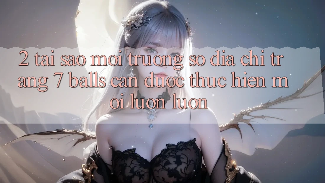 2. Tại Sao Môi trường số Địa chỉ trang 7 balls Cần Được “Thực hiện Mới” Luôn luôn? 2. Tại Sao Môi trường số Địa chỉ trang 7 balls Cần Được “Thực hiện Mới” Luôn luôn?
