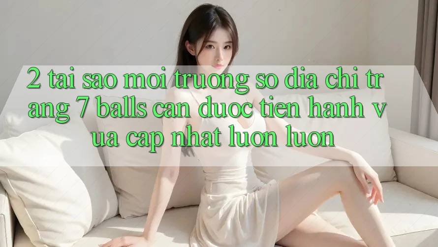 2. Tại Sao Môi trường số Địa chỉ trang 7 balls Cần Được “Tiến hành Vừa cập nhật” Luôn luôn? 2. Tại Sao Môi trường số Địa chỉ trang 7 balls Cần Được “Tiến hành Vừa cập nhật” Luôn luôn?