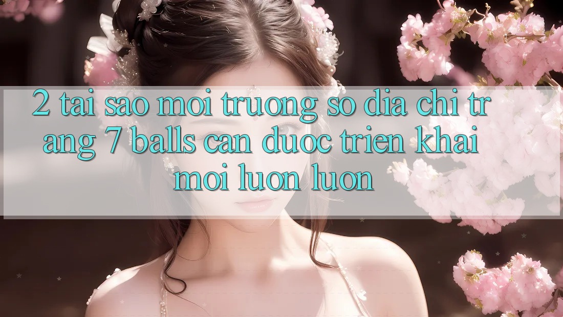 2. Tại Sao Môi trường số Địa chỉ trang 7 balls Cần Được “Triển khai Mới” Luôn luôn? 2. Tại Sao Môi trường số Địa chỉ trang 7 balls Cần Được “Triển khai Mới” Luôn luôn?